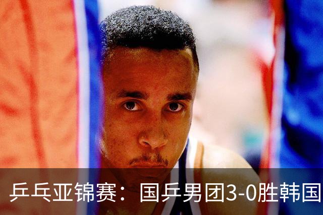 乒乓亚锦赛：国乒男团3-0胜韩国卫冕冠军！林诗栋、周启豪、向鹏立功